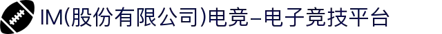 IM(股份有限公司)电竞-电子竞技平台