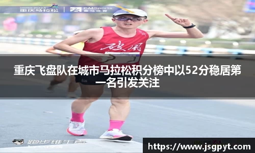 重庆飞盘队在城市马拉松积分榜中以52分稳居第一名引发关注