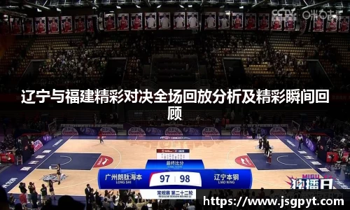 辽宁与福建精彩对决全场回放分析及精彩瞬间回顾