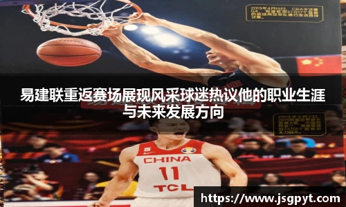 易建联重返赛场展现风采球迷热议他的职业生涯与未来发展方向