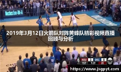2019年3月12日火箭队对阵黄蜂队精彩视频直播回顾与分析