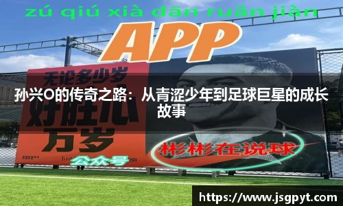 孙兴O的传奇之路：从青涩少年到足球巨星的成长故事