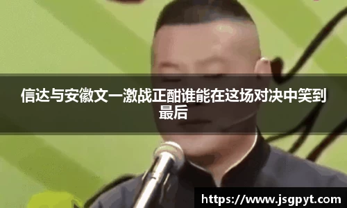 信达与安徽文一激战正酣谁能在这场对决中笑到最后
