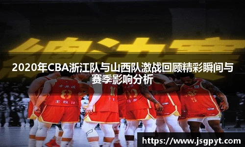 2020年CBA浙江队与山西队激战回顾精彩瞬间与赛季影响分析