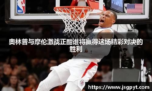 奥林普与摩伦激战正酣谁将赢得这场精彩对决的胜利